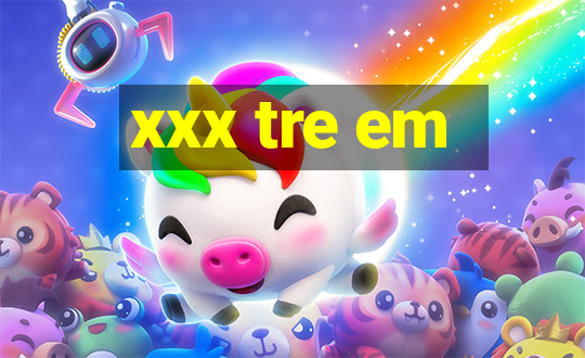 xxx tre em