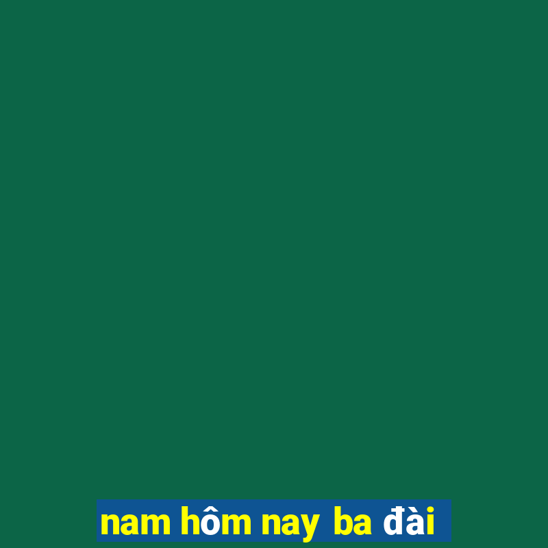 nam hôm nay ba đài