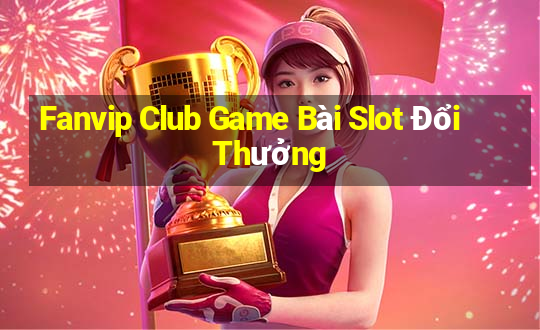 Fanvip Club Game Bài Slot Đổi Thưởng