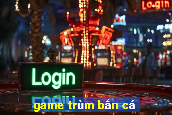 game trum ban ca