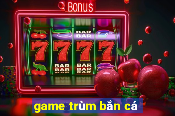 game trum ban ca