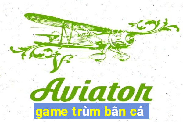 game trum ban ca