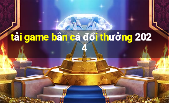 tải game bắn cá đổi thưởng 2024