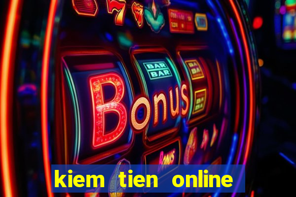 kiem tien online tren mang