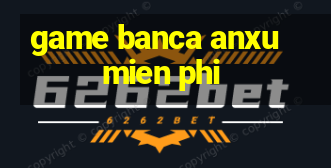 game banca anxu mien phi