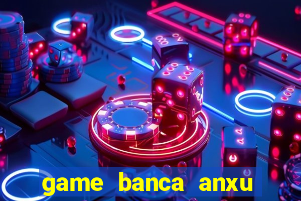 game banca anxu mien phi