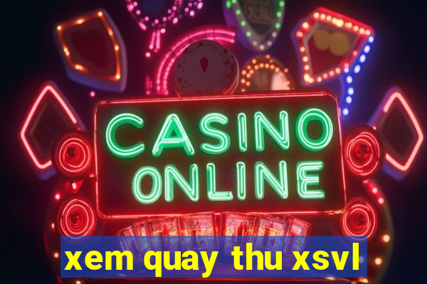 xem quay thu xsvl