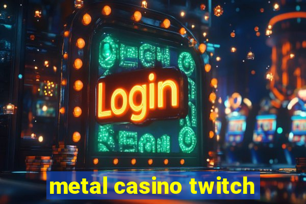 metal casino twitch