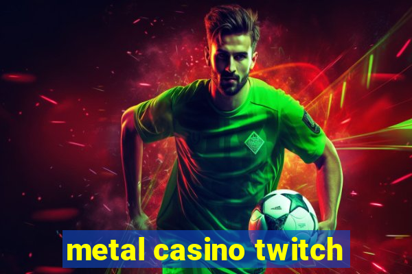 metal casino twitch