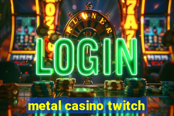 metal casino twitch