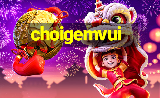 choigemvui