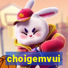 choigemvui