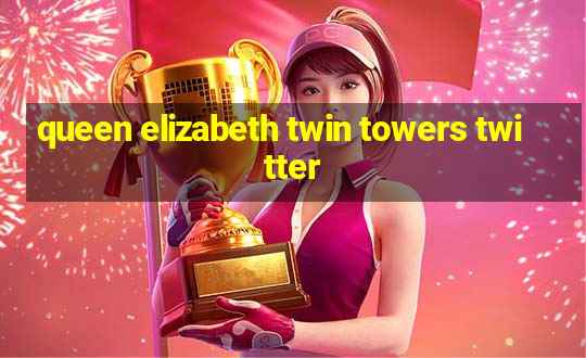 queen elizabeth twin towers twitter