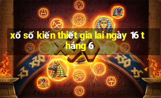 xổ số kiến thiết gia lai ngày 16 tháng 6