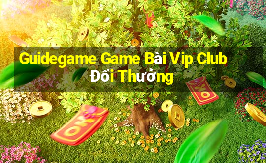 Guidegame Game Bài Vip Club Đổi Thưởng