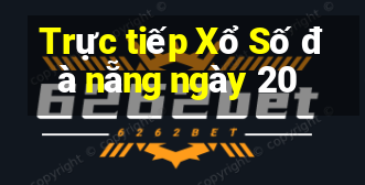 Trực tiếp Xổ Số đà nẵng ngày 20