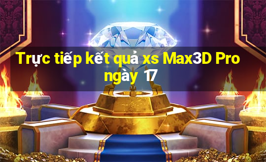 Trực tiếp kết quả xs Max3D Pro ngày 17