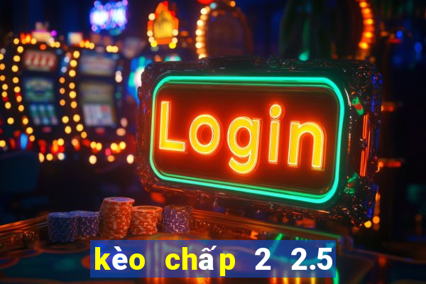 kèo chấp 2 2.5 là gì