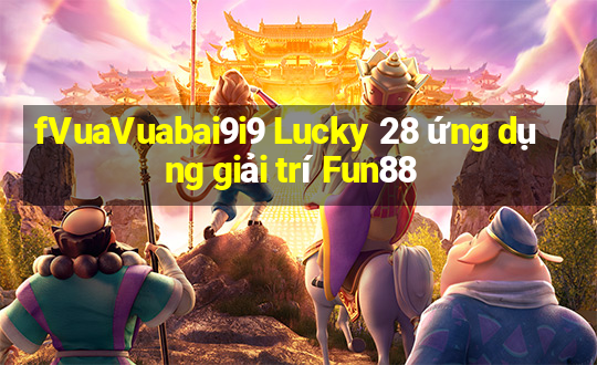 fVuaVuabai9i9 Lucky 28 ứng dụng giải trí Fun88