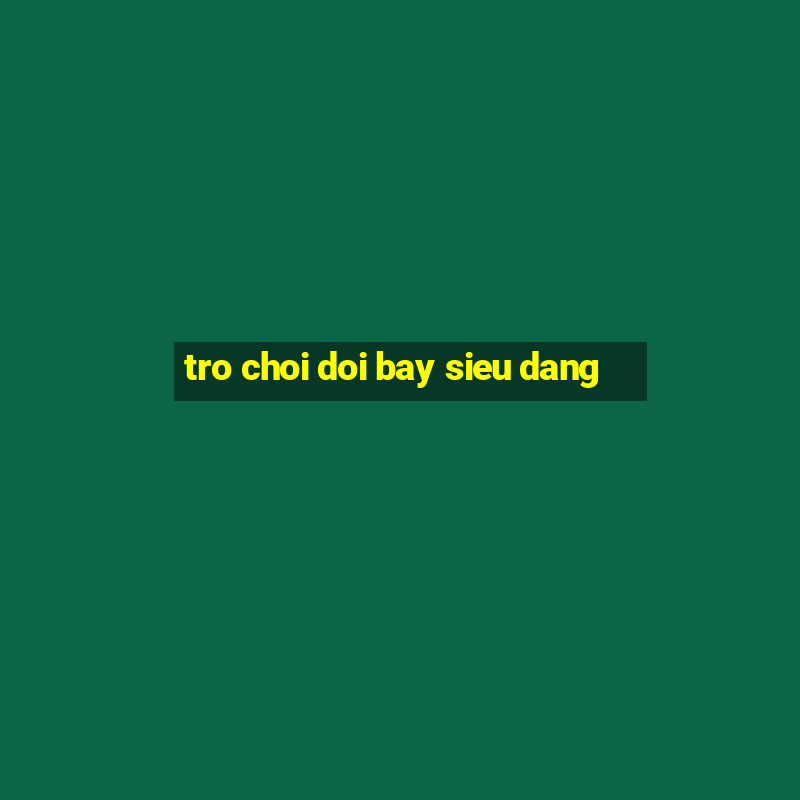 tro choi doi bay sieu dang