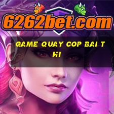 game quay cop bai thi