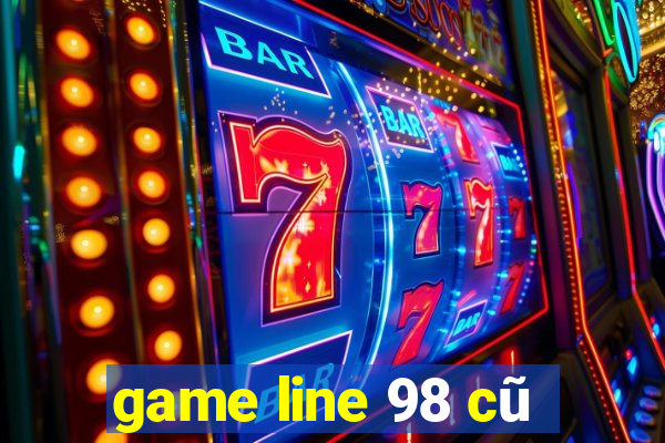 game line 98 cũ