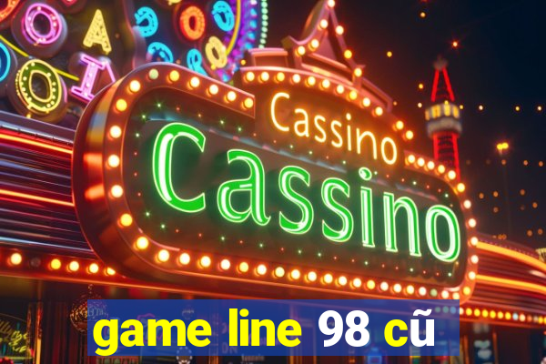 game line 98 cũ