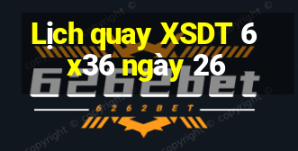 Lịch quay XSDT 6x36 ngày 26