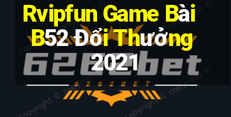 Rvipfun Game Bài B52 Đổi Thưởng 2021