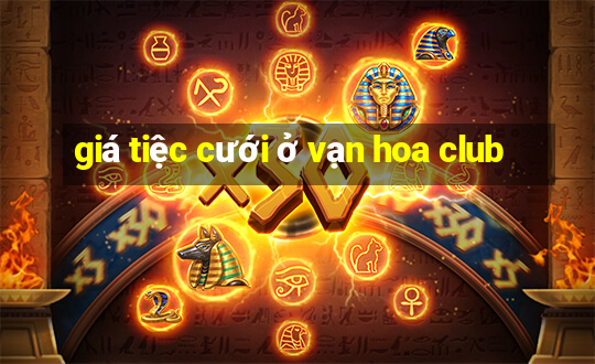 giá tiệc cưới ở vạn hoa club