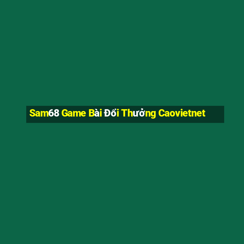 Sam68 Game Bài Đổi Thưởng Caovietnet