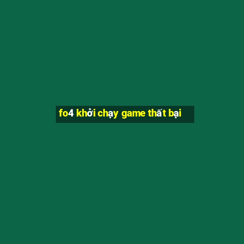 fo4 khoi chay game that bai