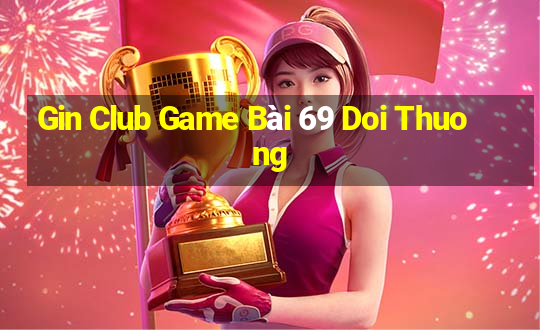 Gin Club Game Bài 69 Doi Thuong