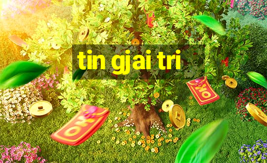 tin gjai tri