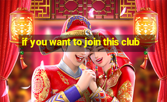 if you want to join this club