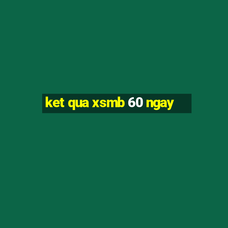 ket qua xsmb 60 ngay