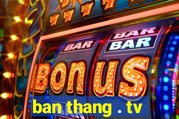 ban thang . tv