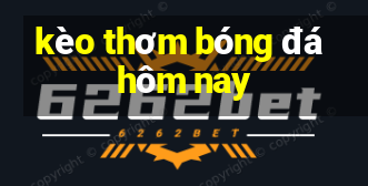 kèo thơm bóng đá hôm nay