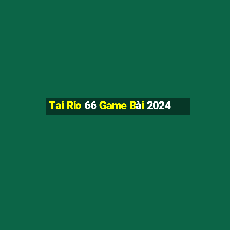 Tai Rio 66 Game Bài 2024