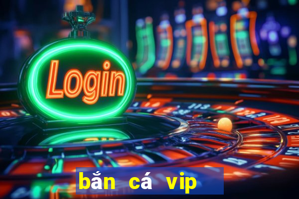 bắn cá vip   đổi thưởng ngay