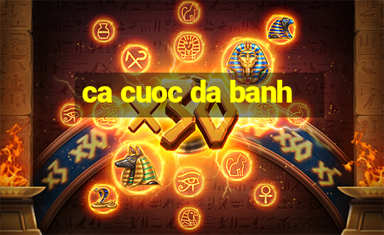 ca cuoc da banh