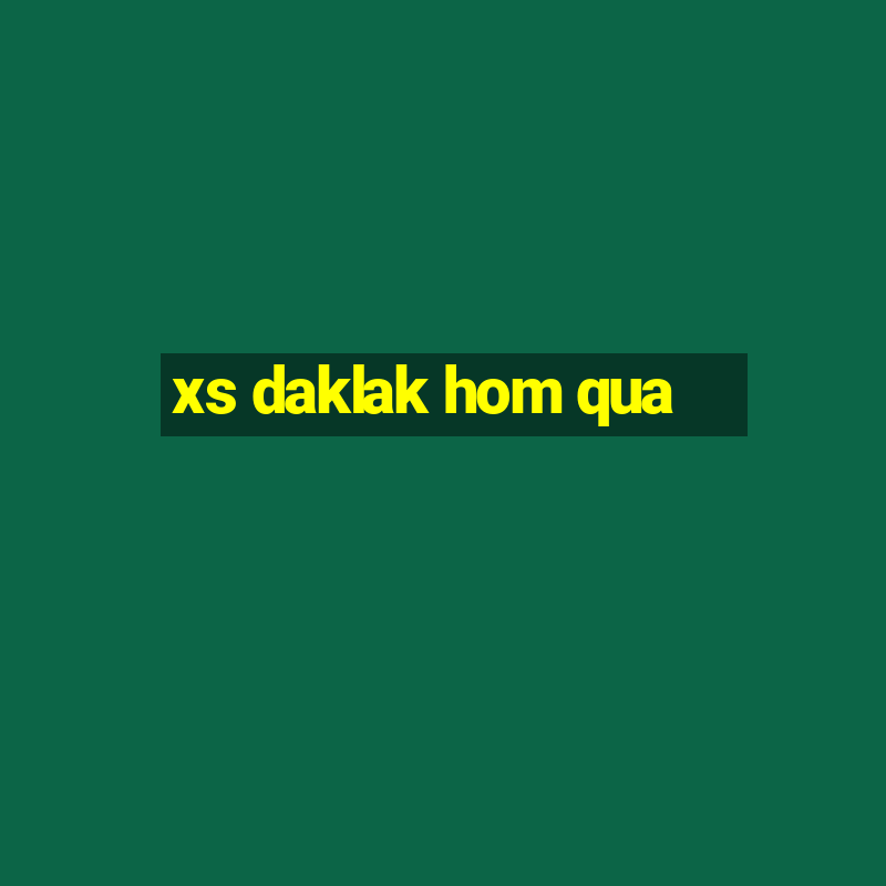 xs daklak hom qua