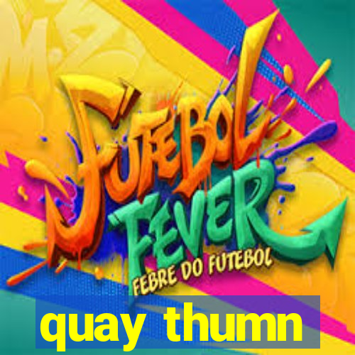 quay thumn