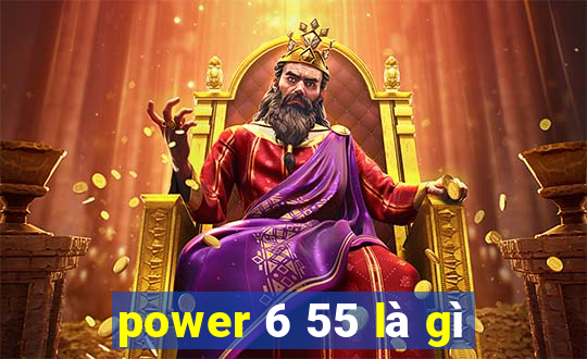 power 6 55 là gì