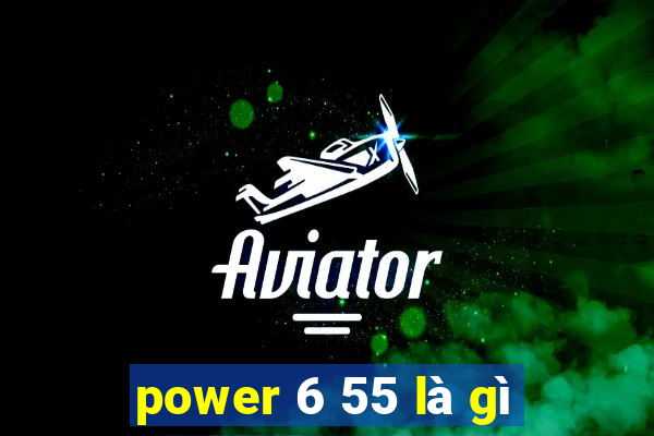 power 6 55 là gì