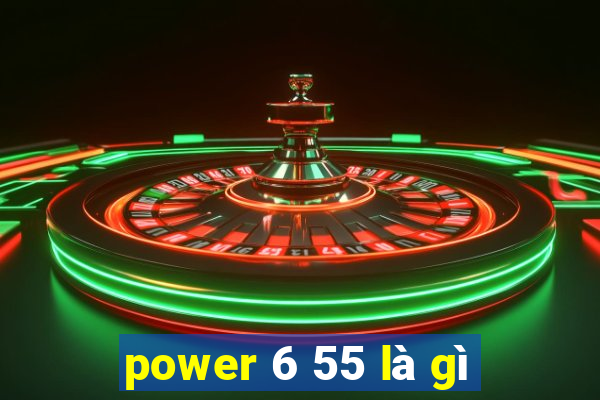 power 6 55 là gì