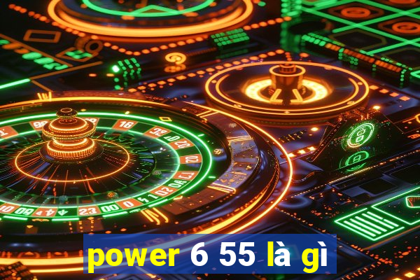 power 6 55 là gì