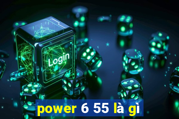 power 6 55 là gì