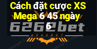 Cách đặt cược XS Mega 6 45 ngày 6