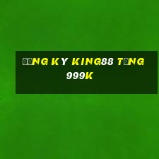 Đăng ký King88 Tặng 999k